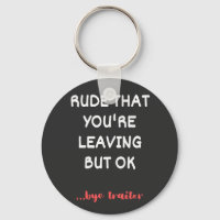 Rude That You're Leaving, Good Luck Finding Better
