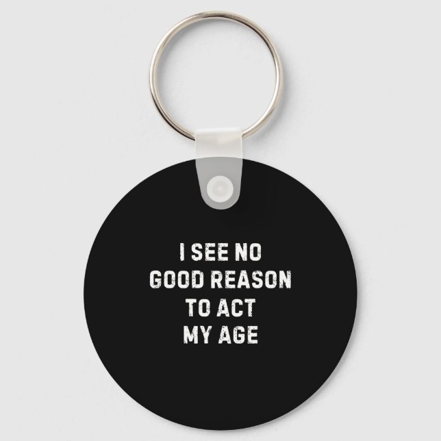 Llavero Sarcastic Quote I See No Good Reason To Act My Age (Anverso)