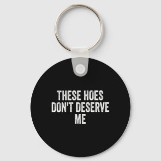 Llavero These Hoes Dont Deserve Me Design