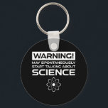 Llavero Warning! May Start Talking About Science<br><div class="desc">Warning! May Spontaneously Start Talking About Science. This funny quote accessory is a great science lover gift for a science teacher, chemistry teachers, biology teachers or students. Perfect for a scientist, physicist, biologist or engineer. Are you a science geek or nerd? Do you believe in the scientific method? Do you...</div>