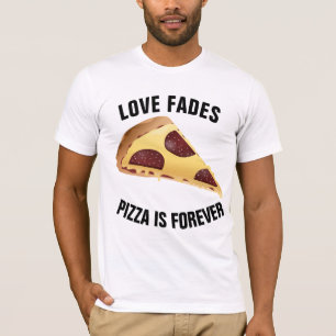 LOVE FADES PIZZA es para siempre camisetas
