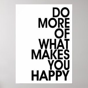 More Of What Makes You Happy Posters