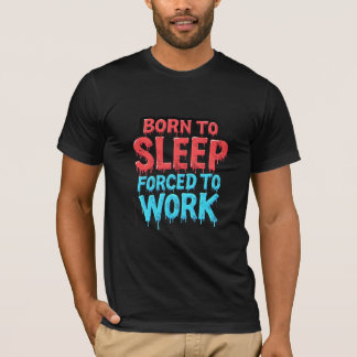 Nacido para dormir, forzado a trabajar camiseta