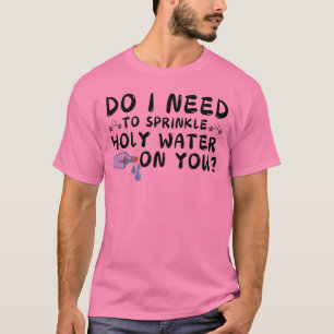 necesito rociar agua bendita sobre tu camiseta