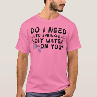necesito rociar agua bendita sobre tu camiseta