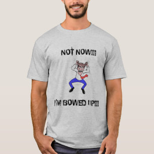 No ahora, estoy arqueado encima de la CAMISA