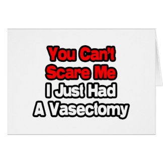 No puedes asustarme... Acabo de tener una vasectom