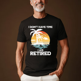 "No tengo tiempo, estoy retirado" camiseta