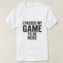 Pausé mi juego para estar aquí – Camiseta divertid