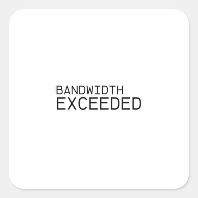 Pegatina Cuadrada Bandwidth Exceeded | Durable Vinyl Sticker  (Anverso)