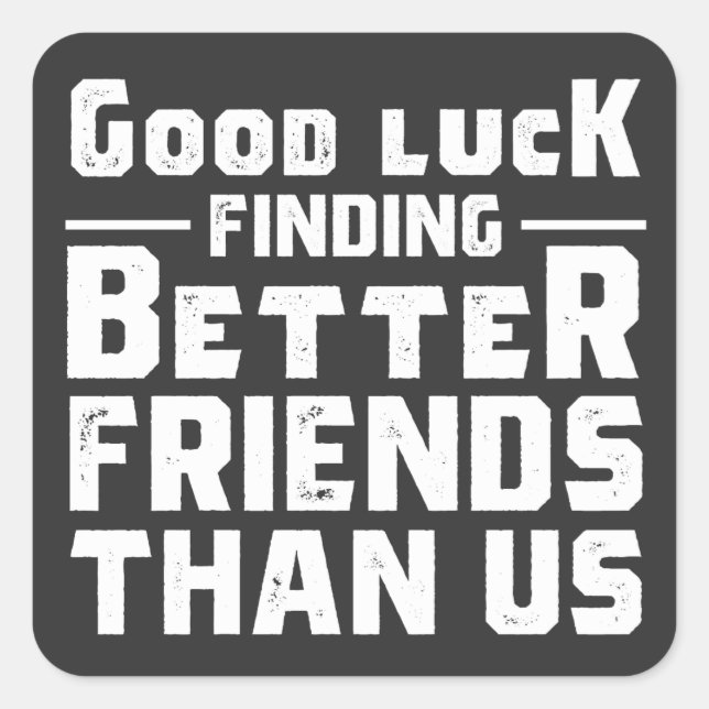 Pegatina Cuadrada Good Luck Finding Better Friends Than Us - Funny (Anverso)