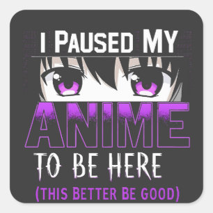 Pegatina Cuadrada He Pausado mi anime para estar aquí, mejor que sea