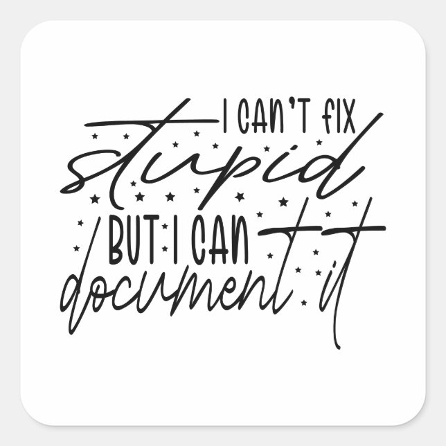 Pegatina Cuadrada I Can’t Fix Stupid But I Can Document It (Anverso)