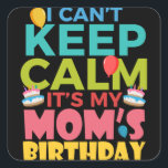 Pegatina Cuadrada I Cant Keep Calm Its My Moms Birthday<br><div class="desc">I Cant Keep Calm Its My Moms Birthday</div>