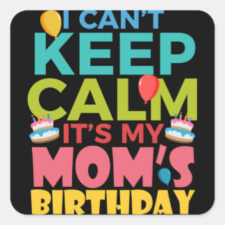 Pegatina Cuadrada I Cant Keep Calm Its My Moms Birthday