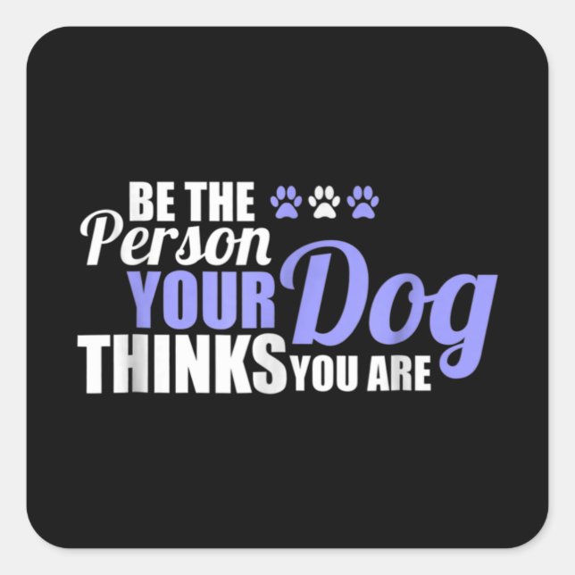 Pegatina Cuadrada Sé La Persona Que Tu Perro Piensa Que Eres (Anverso)