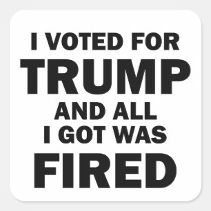 Pegatina Cuadrada Voté Por Trump Y Todo Lo Que Recibí Fue Despedido