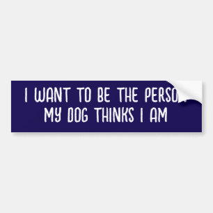 PEGATINA PARA COCHE QUIERO SER LA PERSONA QUE MI PERRO CREE QUE SOY