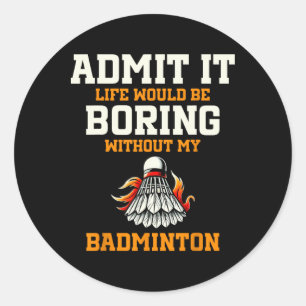 Pegatina Redonda Admitirlo, La Vida Sería Aburrida Sin Mi Badminton