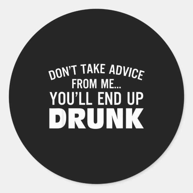 Pegatina Redonda Don't Take Advice From Me You'll End Up Drunk  (Anverso)