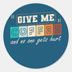 Pegatina Redonda Give Me Coffee And No One Gets Hurt Funny 