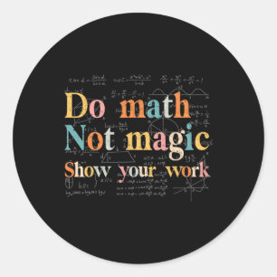 Pegatina Redonda Haz Matemáticas No Magia Muestra Tu Trabajo Divert
