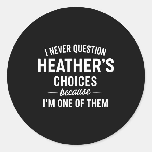 Pegatina Redonda I Never Question Heather's Choices Because I'm One (Anverso)