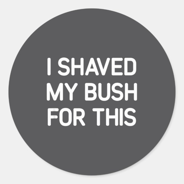 Pegatina Redonda I Shaved My Bush For This, Funny, Jokes, Sarcastic (Anverso)