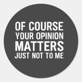 PEGATINA REDONDA OF COURSE YOUR OPINION MTTERS JUST NOT TO ME 