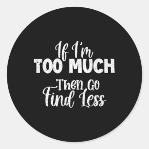 Pegatina Redonda Si Soy Demasiado Entonces Ve A Encontrar Menos