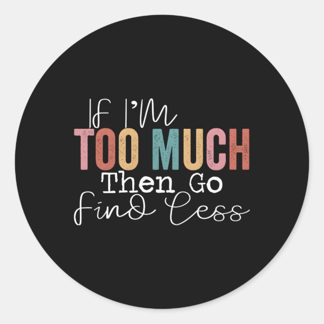 Pegatina Redonda Si Soy Demasiado Entonces Ve A Encontrar Menos (Anverso)