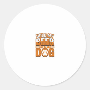 Pegatina Redonda Sostén Mi Cerveza Tengo Que Acariciar A Este Perro