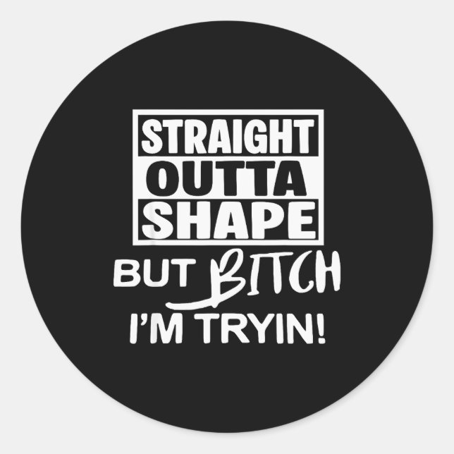 Pegatina Redonda Straight Outta Shape But Btch I'm Tryin Funny Work (Anverso)