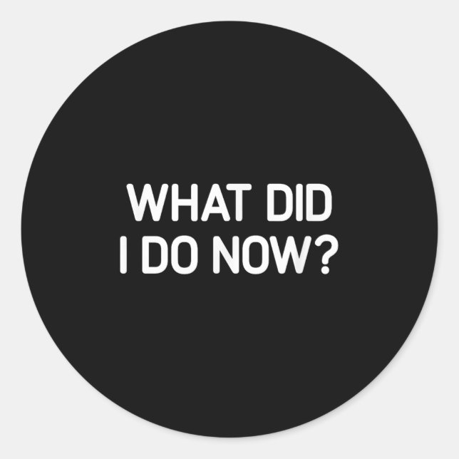 Pegatina Redonda What Did I Do Now, Funny, Jokes, Sarcastic  (Anverso)