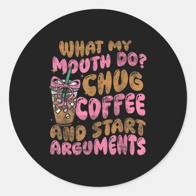 Pegatina Redonda What My Mouth Do Chug Coffee And Start Arguments  (Anverso)