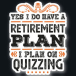 Pegatina Retirement Plan Quizzing Gift Funny<br><div class="desc">Yes I do have a Retirement Plan,  I plan on Quizzing funny design. Ideal Birthday Christmas or Father's Day Quiz quizzer & pub quiz Gift for your dad or husband. Retro present for wife,  Women,  mom on Mother's Day.</div>