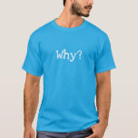 ¿Por qué?  Camiseta<br><div class="desc">¿Por qué? ¡La pregunta duradera! ¡Ja!</div>