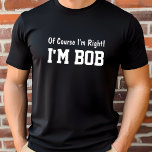 Por supuesto que soy la camiseta correcta<br><div class="desc">¡Personaliza esta camisa! Una camisa divertida dice ¡Por supuesto que tengo razón! Soy Bob. Cambia el nombre a lo que quieras. ¡Hace un gran regalo!</div>