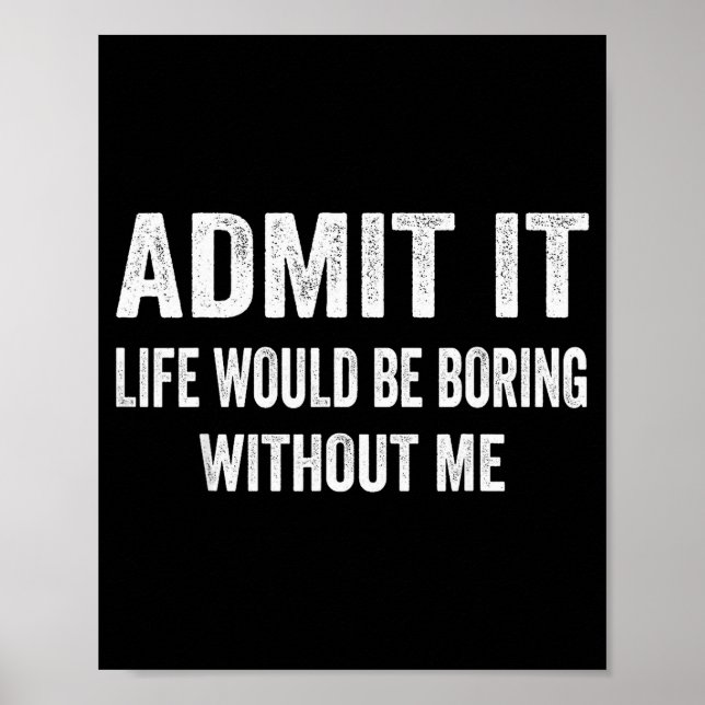 Póster Admit It Life Would Be Boring Without Me Funny Say (Frente)