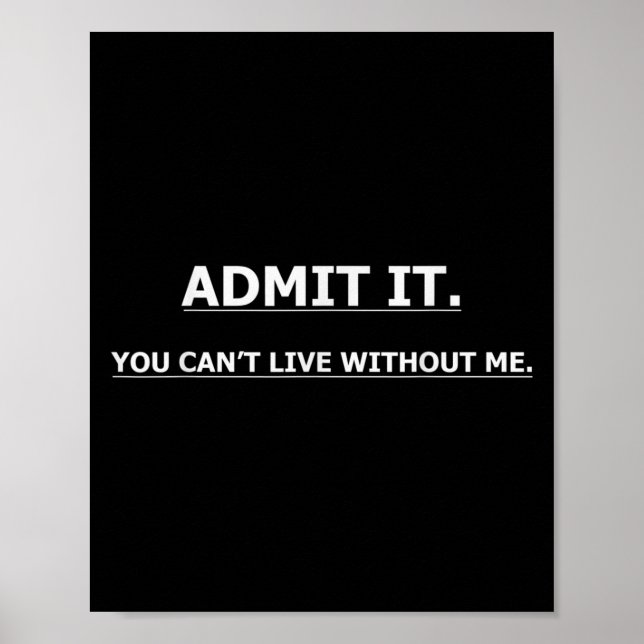 Póster Admit It You Can't Live Without Me Funny Quotes Te (Frente)