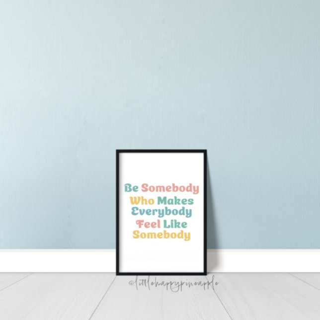 Póster Be Somebody Who Makes Everybody Feel Like Somebody (Subido por el creador)
