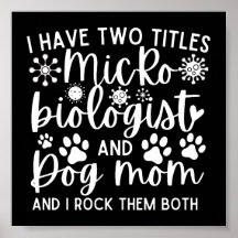 Funny I have two titles Microbiologist and dog mom