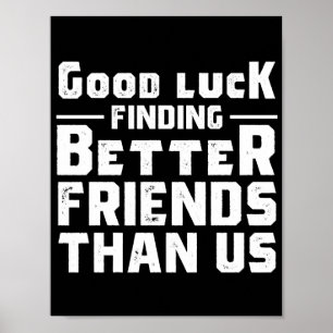 Póster Good Luck Finding Better Friends Than Us - Funny