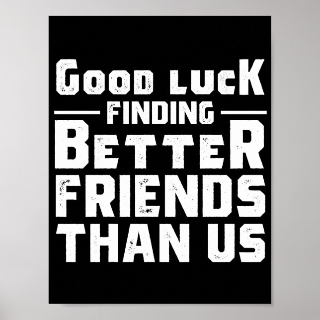 Póster Good Luck Finding Better Friends Than Us - Funny (Frente)