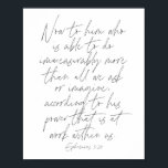 Póster Guión de efesios 3:20<br><div class="desc">Ahora,  para el que es capaz de hacer inconmensurablemente más de lo que pedimos o imaginamos,  según su poder que está trabajando dentro de nosotros. -Guión de efesios 3:20</div>