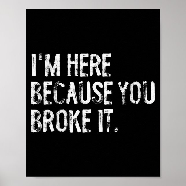 Póster I'm Here Because You Broke It Funny Maintenance Wo (Frente)