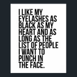 Póster Me Gustan Mis Ojos Tan Negros Como Mi Corazón...<br><div class="desc">Me gustan mis pestañas tan negras como mi corazón y mientras siga la lista de personas que quiero golpear en la cara.</div>