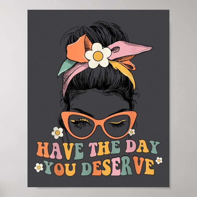 Póster Messy Bun Have The Day You Deserve Saying Motivati (Frente)