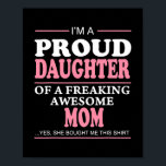 Póster Proud Daughter Of A Freaking Awesome Mom Gift<br><div class="desc">Proud Daughter Of A Freaking Awesome Mom Gift Idea Gift. Perfect gift for your dad,  mom,  papa,  men,  women,  friend and family members on Thanksgiving Day,  Christmas Day,  Mothers Day,  Fathers Day,  4th of July,  1776 Independent day,  Veterans Day,  Halloween Day,  Patrick's Day</div>