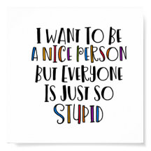 "Quiero ser amable pero todos son tan estúpidos"